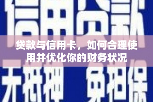 莱山贷款与信用卡，如何合理使用并优化你的财务状况