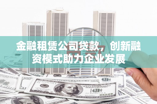 莱山金融租赁公司贷款，创新融资模式助力企业发展