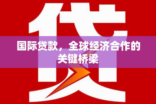 莱山国际贷款，全球经济合作的关键桥梁