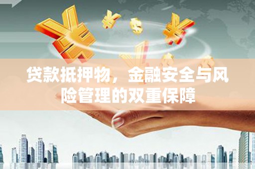 莱山贷款抵押物，金融安全与风险管理的双重保障