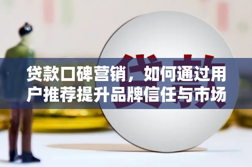 莱山贷款口碑营销，如何通过用户推荐提升品牌信任与市场份额