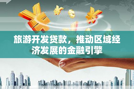 莱山旅游开发贷款，推动区域经济发展的金融引擎