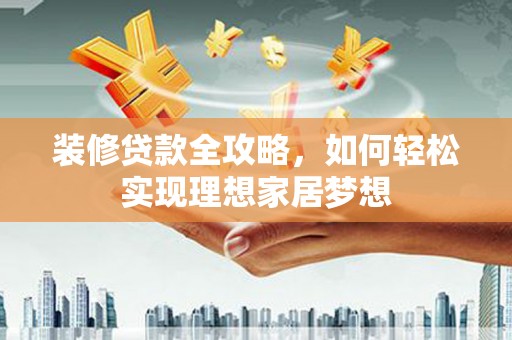 莱山装修贷款全攻略，如何轻松实现理想家居梦想
