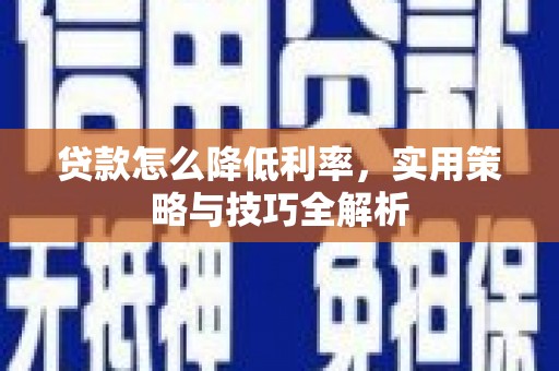 莱山贷款怎么降低利率，实用策略与技巧全解析