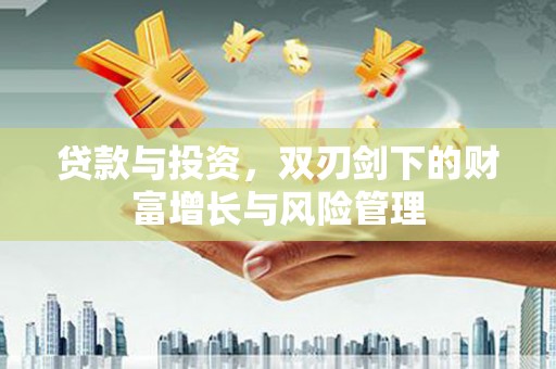 莱山贷款与投资，双刃剑下的财富增长与风险管理
