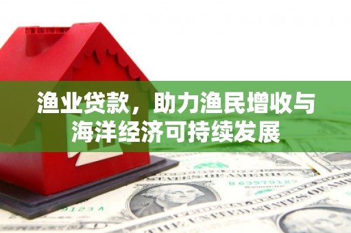 莱山渔业贷款，助力渔民增收与海洋经济可持续发展