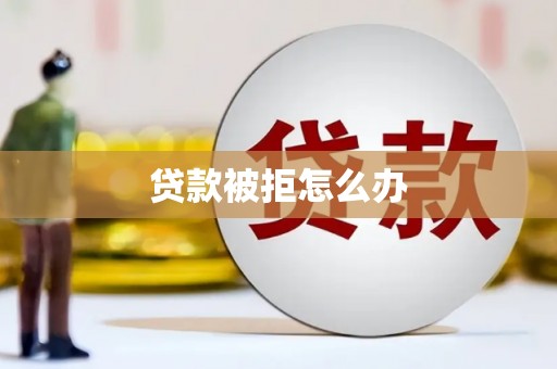 莱山贷款被拒怎么办