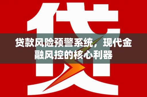 莱山贷款风险预警系统,现代金融风控的核心利器 莱山贷款风险预警系统,现代金融风控的核心利器