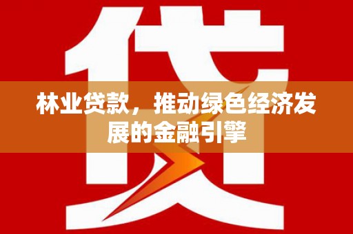 莱山林业贷款，推动绿色经济发展的金融引擎
