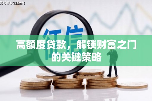 莱山高额度贷款，解锁财富之门的关键策略