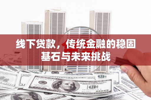 莱山线下贷款，传统金融的稳固基石与未来挑战