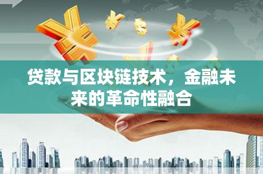 莱山贷款与区块链技术，金融未来的革命性融合