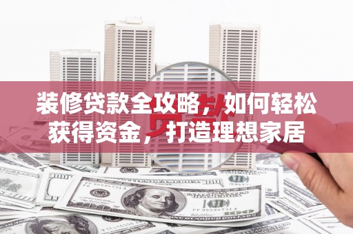 莱山装修贷款全攻略，如何轻松获得资金，打造理想家居