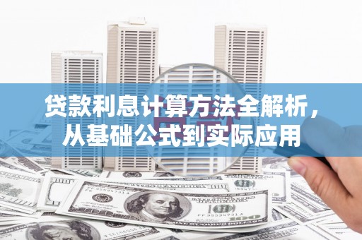 莱山贷款利息计算方法全解析，从基础公式到实际应用