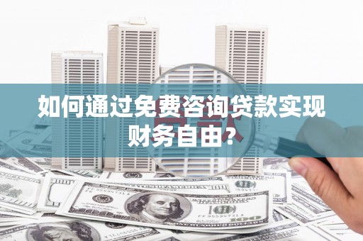 莱山如何通过免费咨询贷款实现财务自由？
