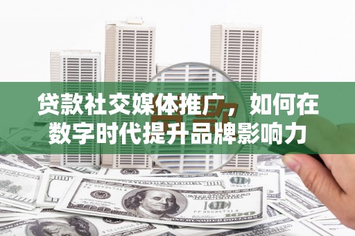 莱山贷款社交媒体推广，如何在数字时代提升品牌影响力