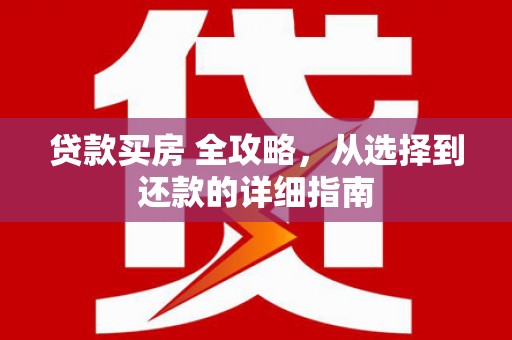 莱山贷款买房 全攻略，从选择到还款的详细指南