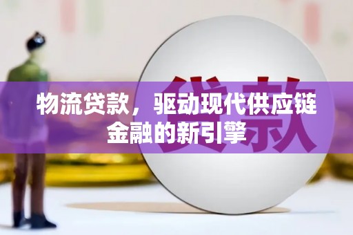 莱山物流贷款，驱动现代供应链金融的新引擎