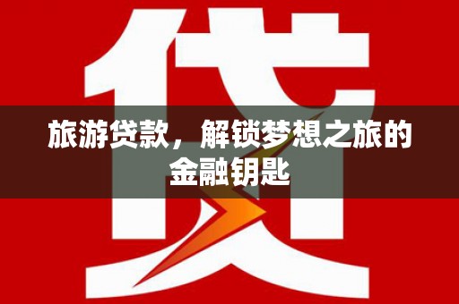 莱山旅游贷款，解锁梦想之旅的金融钥匙