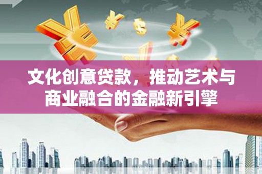 莱山文化创意贷款，推动艺术与商业融合的金融新引擎