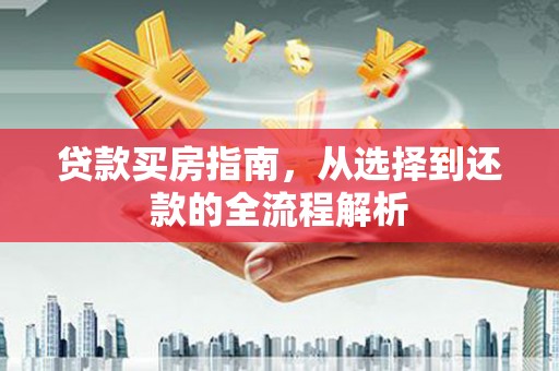 莱山贷款买房指南，从选择到还款的全流程解析