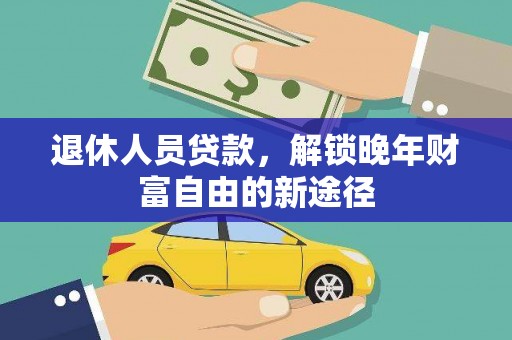 莱山退休人员贷款，解锁晚年财富自由的新途径
