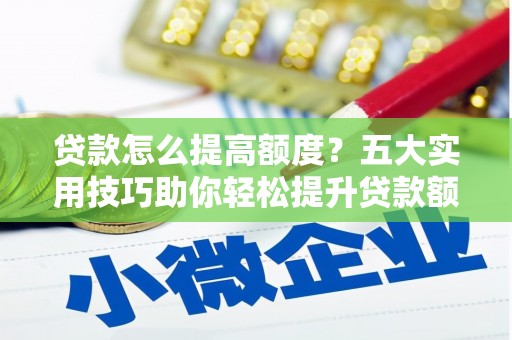 莱山贷款怎么提高额度？五大实用技巧助你轻松提升贷款额度