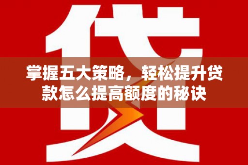 莱山掌握五大策略，轻松提升贷款怎么提高额度的秘诀