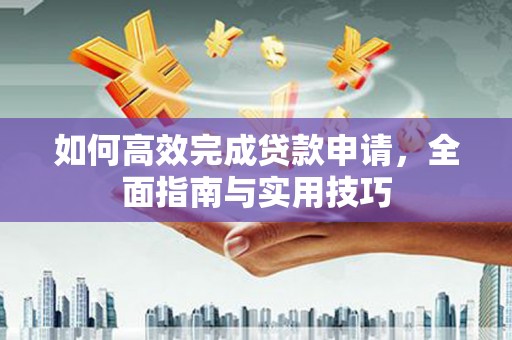 莱山如何高效完成贷款申请，全面指南与实用技巧