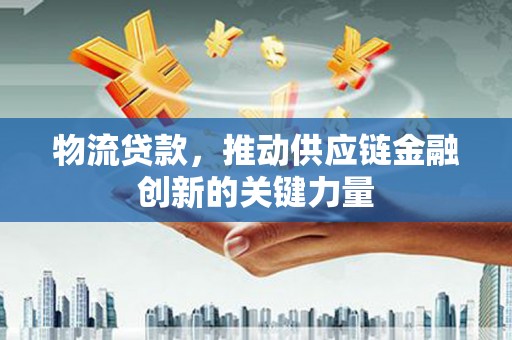 莱山物流贷款，推动供应链金融创新的关键力量