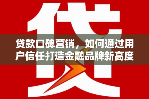莱山贷款口碑营销，如何通过用户信任打造金融品牌新高度