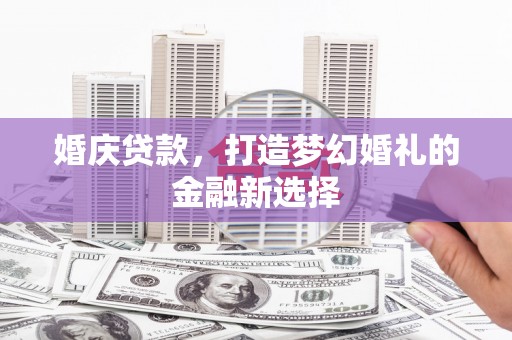 莱山婚庆贷款，打造梦幻婚礼的金融新选择