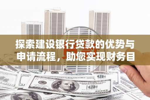 莱山探索建设银行贷款的优势与申请流程，助您实现财务目标