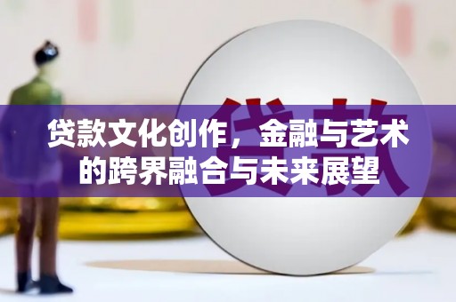 莱山贷款文化创作，金融与艺术的跨界融合与未来展望