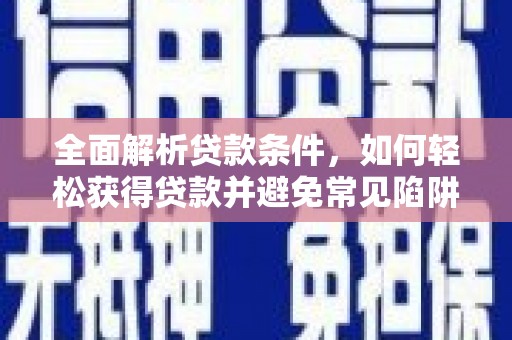 莱山全面解析贷款条件，如何轻松获得贷款并避免常见陷阱