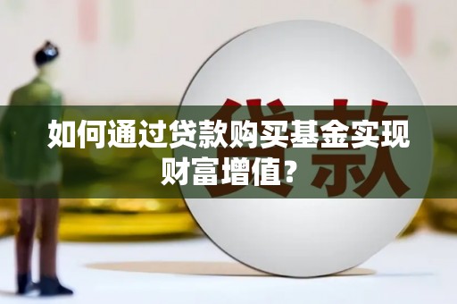 莱山如何通过贷款购买基金实现财富增值？