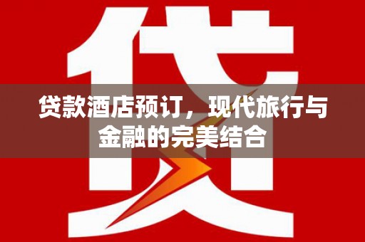 莱山贷款酒店预订，现代旅行与金融的完美结合