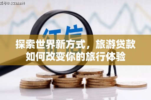 莱山探索世界新方式，旅游贷款如何改变你的旅行体验