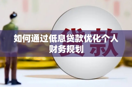 莱山如何通过低息贷款优化个人财务规划