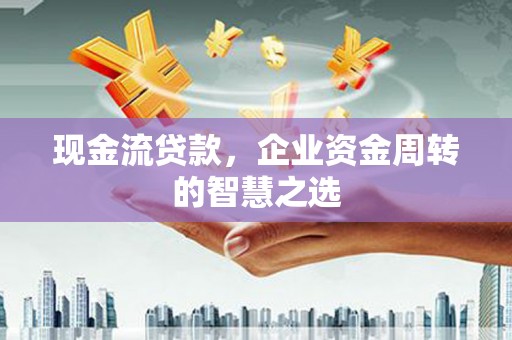 莱山现金流贷款，企业资金周转的智慧之选