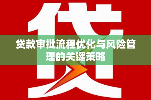 莱山贷款审批流程优化与风险管理的关键策略
