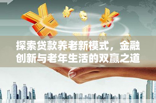 莱山探索贷款养老新模式，金融创新与老年生活的双赢之道