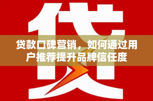 莱山贷款口碑营销，如何通过用户推荐提升品牌信任度