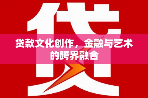 莱山贷款文化创作，金融与艺术的跨界融合