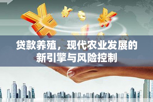 莱山贷款养殖，现代农业发展的新引擎与风险控制