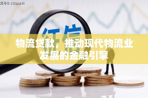 莱山物流贷款，推动现代物流业发展的金融引擎