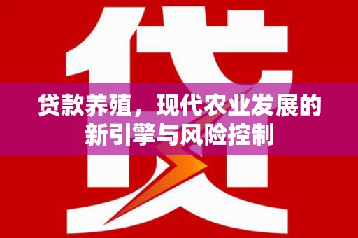 莱山贷款养殖，现代农业发展的新引擎与风险控制
