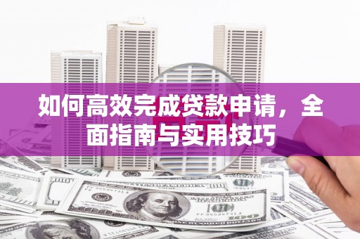 莱山如何高效完成贷款申请，全面指南与实用技巧