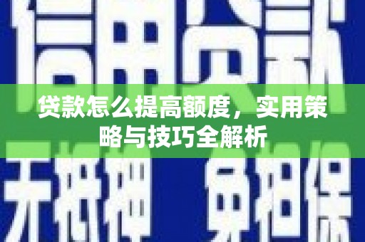 莱山贷款怎么提高额度，实用策略与技巧全解析