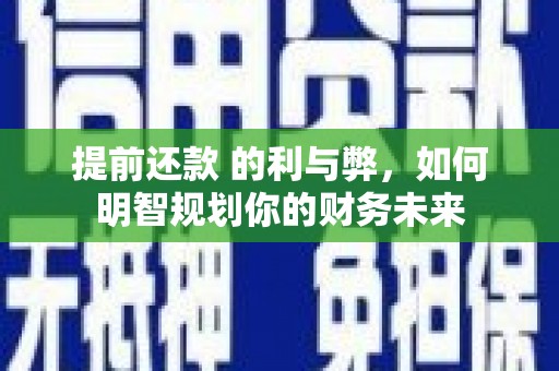 莱山提前还款 的利与弊，如何明智规划你的财务未来